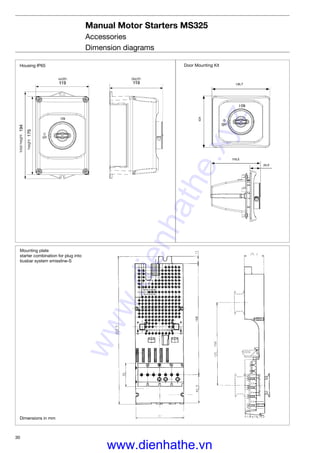 30
Manual Motor Starters MS325
Accessories
Dimension diagrams
95
129
Mounting plate
starter combination for plug into
busbar system smissline-S
Dimensions in mm
Housing IP65
width depth
height
totalheight
Door Mounting Kit
www.dienhathe.xyz
www.dienhathe.vn
 