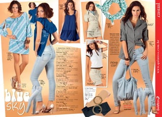 4. Vestido
                                                        Maya

                                                              ,




                                                                                                                                                                                              novo!
                                                                                                                                         5. Lenço
                                                                                                                                            Kesari

                                                                                                                                                 ,
                               2. Blusa                                                               6. Vestido Lia
                                  Ercília
                                                                                                                                               Dica de moda:
                                            ,                                                                  ,                                O verão pede
                                                                                                                                               jeans clarinho,
                                                                                                                                                super casual
                                                                                                                                                e muito sexy!
                         novo!
                                                                                                                                                                                               10. Camisete
                                                                                                                                                O jeans claro                                      Mara,
                                                                                                                                               pede corpo em
                                                                                                                                               forma e peças                                           ,
                                                                                                                                                 soltinhas na
                                                1. Vestido/Túnica Carmina, viscose com
                                                elastano. Elástico na cintura e punhos com                                                     parte superior,
                                                abertura nas mangas. Comp. micro.                                                               para quebrar
1. Vestido/                                     Estampada 536.790                                                                               o excesso de
   Túnica
  Carmina
                                                Tam.: P M, G
                                                       ,            ,    GG 71,99
                                                                                                                            7. Blusa
                                                                                                                               Coldplay
                                                                                                                                                sensualidade.
                                                2. Blusa Ercília, em poliéster e viscose com
                                                elastano. Abertura nas costas e babados                                              ,
        ,                                       atrás. Azul 525.375
                                                                    ,   GG 41,99
                                                                                                                                                 nova
                                                Tam.: P M, G
                                                       ,
                                                3. Calça Ludmila, em jeans, com cós largo,

                                                                                                                                                 cor!
                                                botões e zíper. Cintura média.
                                                Jeans Claro 550.461
                                                Tam.: 36/38/40/42/44/46        ,
                                                4. Vestido Maya, em viscose com elastano,
                                                aplique de botões e babado na barra.                                                                                         11. Calça Lara
                                                Comp. básico. Azul 528.082
                                                                                                                                                                                         ,
                                                Tam.: P M, G
                                                       ,            ,                                                     8. Bermuda
                                                5. Lenço Kesari, em poliéster com elastano.
                                                                                                                             Áurea
                                                Estampado 536.451
                                                Tam.: 65 x 65 cm        ,                                                        ,
                          3. Calça              6. Vestido Lia, sarja com elastano, botões
                             Ludmila            frontais e bolsos com tachinhas. Comp.

              Sandália
               Juliana
                                 ,
                                                micro. Bege 566.444
                                                Tam.: P M, G
                                                      ,            ,   GG 81,99                      novo!
              pág. 32                           7. Blusa Coldplay, malha de algodão. Com
                                                sobreposição e peitilho. Branca 501.808          9. Cinto Chaves,
                                                Tam.: P M, G
                                                        ,           ,                            elástico com sintético
                                                                                                 envernizado e fivela
                                                8. Bermuda Áurea, sarja com elastano.
                                                Bolsos frontais, barra italiana e botão na la-   de metal.
                                                teral. Modelo alfaiataria. Cintura baixa.        Bege 407.737
                                                Bege 526.941                                     Preta 410.759
                                                T.: 36/38/40/42/44      ,                        Tam.: 80x8 cm
                                                10. Camisete Mara, em tricoline, mangas              ,
                                                3/4 com botões e bolsos frontais.
                                                Cinza 553.930                                                                                                     Na compra
                                                Tam.: P M, G
                                                       ,           ,
                                                11. Calça Lara, jeans com elastano, cós
                                                                                                                                                                 da Calça Lara,
                                                                                                                                                                 GRÁTIS MAXI
                                                largo. Grátis Bolsa Jeans. Cintura média.                                                                         BAG JEANS
                                                Jeans Claro 566.953
                                                Tam.: 36/38/40/42/44/46            ,                                                                              dupla face!
 