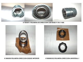 # 7805670   ROLINERA DE DIRECCION CON BASE F-750  F-600  # 3866296 ROLINERA DIRECCION DODGE INFERIOR  # 5666683/93 ROLINERA DIRECCION UNIVERSAL.f 