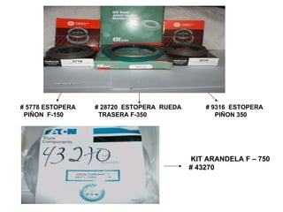 # 5778 ESTOPERA  # 28720  ESTOPERA  RUEDA  # 9316  ESTOPERA  PIÑON  F-150  TRASERA F-350  PIÑON 350  KIT ARANDELA F – 750 # 43270 