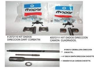 # 2072110 KIT DADOS DIRECCION DART CORBATIN  #2072111 KIT DADOS DIRECCION CAMION  CUADRADOS.  #94609410 EJE CARDAN CHEVETTE. # 1590310 SINFÍN DIRECCION CHEVETTE #1590312 CREMALLERA DIRECCION CHEVETTE .  