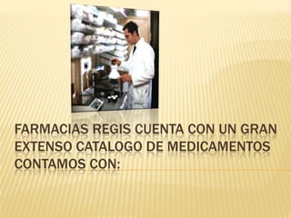 Farmacias Regis Cuenta con un gran extenso catalogo de medicamentosContamos con: 