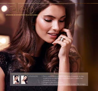 2
1. Para o cabelo médio, pressione duas vezes o doseador do óleo
na palma da sua mão.Ajuste a quantidade para o cabelo mais
comprido ou curto.
2. Esfregue o óleo entre as mãos.
3. Espalhe uniformemente no cabelo húmido ou seco. Não enxague.
APAIXONE-SE NOVAMENTE PELO SEU CABELO
UTILIZAÇÃO:
 