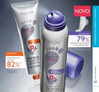 79%AFIRMARAM pés protegidos
da formação de bolhas**
**
Causadas pela fricção –Testado
em 80 mulheres e homens
CUIDADOSDOCORPOECAPILARESwww.oriﬂame.pt
27
NOVO
*Testes realizados em
59 consumidores com
pés cansados ou secos
ESFOLIANTE
Esfolia eﬁcazmente
a pele seca
82%*
ANTIFRICÇÃO
ቢ
ባ
 