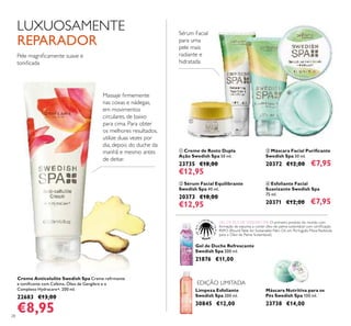 28
ብ Esfoliante Facial
Suavizante Swedish Spa
75 ml.
20371 €12,00 €7,95
ቤ Máscara Facial Puriﬁcante
Swedish Spa 50 ml.
20372 €12,00 €7,95
ባ Sérum Facial Equilibrante
Swedish Spa 40 ml.
20373 €18,00
€12,95
ቢ Creme de Rosto Dupla
Ação Swedish Spa 50 ml.
23735 €18,00
€12,95
Gel de Duche Refrescante
Swedish Spa 200 ml.
21876 €11,00
Máscara Nutritiva para os
Pés Swedish Spa 100 ml.
23738 €14,00
EDIÇÃO LIMITADA
Limpeza Esfoliante
Swedish Spa 200 ml.
30845 €12,00
Creme Anticelulite Swedish Spa Creme reﬁrmante
e toniﬁcante com Cafeína, Óleo de Gengibre e o
Complexo Hydracare+. 200 ml.
22683 €13,00
€8,95
Sérum Facial
para uma
pele mais
radiante e
hidratada
Pele magniﬁcamente suave e
toniﬁcada
LUXUOSAMENTE
REPARADOR
Massaje ﬁrmemente
nas coxas e nádegas,
em movimentos
circulares, de baixo
para cima. Para obter
os melhores resultados,
utilize duas vezes por
dia, depois do duche da
manhã e mesmo antes
de deitar.
ቢ
ባ
ቤ
ብ
GEL DE DUCHE SWEDISH SPA O primeiro produto do mundo, com
formação de espuma, a conter óleo de palma sustentável com certiﬁcação
RSPO (RoundTable for Sustainable Palm Oil, em Português: Mesa Redonda
para o Óleo de Palma Sustentável).
 