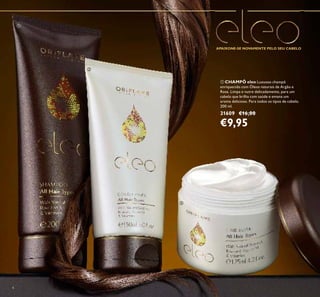 4
ቢ CHAMPÔ eleo Luxuoso champô
enriquecido com Óleos naturais de Argão e
Rosa. Limpa e nutre delicadamente, para um
cabelo que brilha com saúde e emana um
aroma delicioso. Para todos os tipos de cabelo.
200 ml.
31609 €16,00
€9,95
APAIXONE-SE NOVAMENTE PELO SEU CABELO
ቢ
ባ
ቤ
 