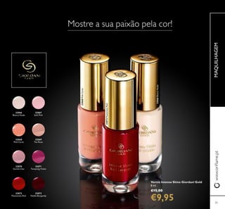 32066
Bianca Nude
32066BiancaNude
32067
Soft Pink
32068
Pink Carat
32068PinkCarat
32069
Tea Rose
32070
Gentle Lilac
32071
Tempting Violet
32072
Passionate Red
32072PassionateRed
32073
Noble Burgundy
65
www.orilame.ptMAQUILHAGEM
Mostre a sua paixão pela cor!
Verniz Intense Shine Giordani Gold
8 ml.
€15,00
€9,95
 