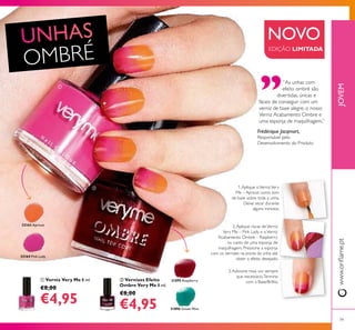 32163 Apricot
32164 Pink Lady
31895 Raspberry
31896 Green Mint
ቢ
ባ
79
NOVO
EDIÇÃO LIMITADA
Frédérique Jacqmart,
Responsável pelo
Desenvolvimento do Produto
“As unhas com
efeito ombré são
divertidas, únicas e
fáceis de conseguir com um
verniz de base alegre, o nosso
Verniz Acabamento Ombre e
uma esponja de maquilhagem.”
ባ Vernizes Efeito
Ombre Very Me 8 ml.
€8,00
€4,95
ቢ Verniz Very Me 8 ml.
€8,00
€4,95
OMBRÉ
JOVEMwww.orilame.pt
1.Aplique oVernizVery
Me – Apricot como tom
de base sobre toda a unha.
Deixe secar durante
alguns minutos.
2.Aplique riscas deVerniz
Very Me – Pink Lady e oVerniz
Acabamento Ombre – Raspberry
no canto de uma esponja de
maquilhagem. Pressione a esponja
com os vernizes na ponta da unha até
obter o efeito desejado.
3.Adicione mais cor sempre
que necessário.Termine
com a Base/Brilho.
 