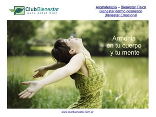Aromaterapia – Bienestar Fisico
                             Bienestar dermo cosmetico
                                Bienestar Emocional




                                   Armonia
                                 en tu cuerpo
                                  y tu mente




www.clubbienestar.com.ar
 