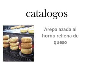 catalogos
    Arepa azada al
   horno rellena de
        queso
 