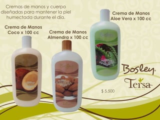 Cremas de manos y cuerpo
diseñadas para mantener la piel              Crema de Manos
   humectada durante el día.                Aloe Vera x 100 cc
 Crema de Manos
  Coco x 100 cc     Crema de Manos
                    Almendra x 100 cc




                                        $ 5.500
 