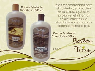 Están recomendadas para
 Crema Exfoliante
                        el cuidado y protección
Tiramisú x 1000 cc
                         de la piel. Sus gránulos
                         exfoliantes eliminan las
                           células muertas y la
                       vitamina e nutre y suaviza
                         profundamente la piel.

                      Crema Exfoliante
                     Chocolate x 100 cc



                     $ 6.500
 