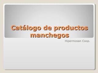 Catálogo de productos
     manchegos
              Hipermosan Coop.
 