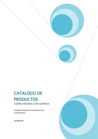 CATALOGO DE
PRODUCTOS
COMPUTADORES DON GERMAN

Catalogo detallado de productos para
computadores



22/06/2012
 