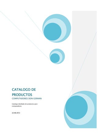 CATALOGO DE
PRODUCTOS
COMPUTADORES DON GERMAN

Catalogo detallado de productos para
computadores



22/06/2012
 
