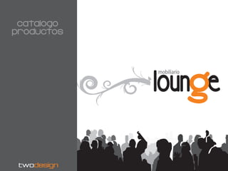 catalogo
productos




             lounge
             mobiliario




 twodesign
 