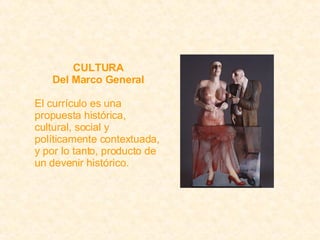 CULTURA Del Marco General El currículo es una propuesta histórica, cultural, social y políticamente contextuada, y por lo tanto, producto de un devenir histórico. 