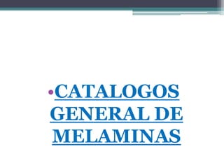 •CATALOGOS
GENERAL DE
 MELAMINAS
 