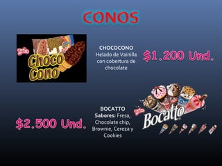 CHOCOCONO
 Helado de Vainilla
 con cobertura de
     chocolate




   BOCATTO
 Sabores: Fresa,
 Chocolate chip,
Brownie, Cereza y
    Cookies
 