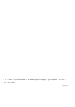 Colui che parla senza modestia, troverà difficoltà nel far capire che ciò che dice è
una cosa buona.
                                                                               Confucio




                                             24
 
