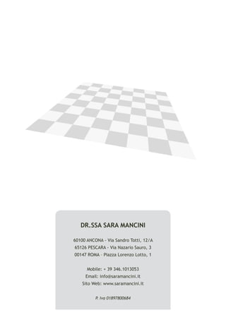 DR.SSA SARA MANCINI

60100 ANCONA - Via Sandro Totti, 12/A
65126 PESCARA - Via Nazario Sauro, 3
00147 ROMA – Piazza Lorenzo Lotto, 1


      Mobile: + 39 346.1013053
     Email: info@saramancini.it
    Sito Web: www.saramancini.it


          P. Iva 01897800684
 