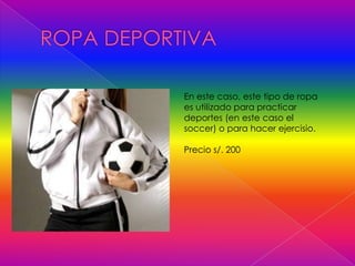 En este caso, este tipo de ropa
es utilizado para practicar
deportes (en este caso el
soccer) o para hacer ejercisio.
Precio s/. 200
 