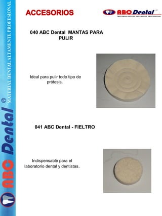 040 ABC Dental MANTAS PARA
PULIR
Ideal para pulir todo tipo de
prótesis.
041 ABC Dental - FIELTRO
Indispensable para el
laboratorio dental y dentistas.
 