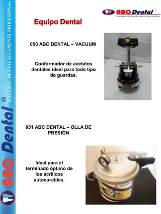 050 ABC DENTAL – VACUUM
051 ABC DENTAL – OLLA DE
PRESIÓN
Conformador de acetatos
dentales ideal para todo tipo
de guardas.
Ideal para el
terminado óptimo de
los acrílicos
autocurables.
 