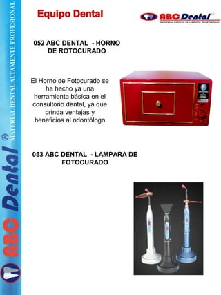 052 ABC DENTAL - HORNO
DE ROTOCURADO
El Horno de Fotocurado se
ha hecho ya una
herramienta básica en el
consultorio dental, ya que
brinda ventajas y
beneficios al odontólogo
053 ABC DENTAL - LAMPARA DE
FOTOCURADO
 