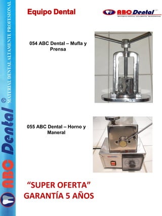 054 ABC Dental – Mufla y
Prensa
055 ABC Dental – Horno y
Maneral
“SUPER OFERTA”
GARANTÍA 5 AÑOS
 