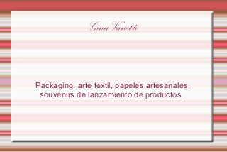 Gina Vanetti

Packaging, arte textil, papeles artesanales,
souvenirs de lanzamiento de productos.

 