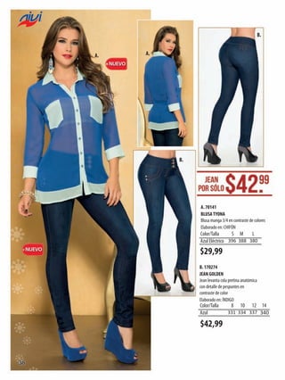 B.
A.

A.
NUEVO

B.

A. 70141
BLUSA TYONA                
Blusa manga 3/4 en contraste de colores
Elaborado en: CHIFÓN

Color/Talla
S M
L
Azul Eléctrico                                  396 388 380
NUEVO

$29,99
B. 170274
JEAN GOLDEN                 
Jean levanta cola pretina anatómica
con detalle de pespuntes en
contraste de color
Elaborado en: ÍNDIGO

Color/Talla
8 10 12 14
Azul                                    331 334 337 340

$42,99

38

 