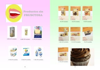 Productos sin
FRUSCTOSA
2€ (IVA incluido)

2.10€ (IVA incluido)

0.80€ (IVA incluido)

2.10€ (IVA incluido)

2€ (IVA incluido)

2.60€ (IVA incluido)

0.90€ (IVA incluido)

2€ (IVA incluido)

2.15€ (IVA incluido)

2€ (IVA incluido)

1.15€ (IVA incluido)

2.10€ (IVA incluido)
2.15€ (IVA incluido)

26

13

 