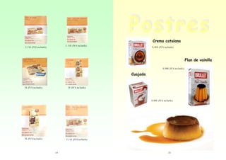 Crema catalana
2.15€ (IVA incluido)

2.15€ (IVA incluido)

0.80€ (IVA incluido)

Flan de vainilla
0.90€ (IVA incluido)

Cuajada

2€ (IVA incluido)

2€ (IVA incluido)

0.80€ (IVA incluido)

2€ (IVA incluido)

2.15€ (IVA incluido)

14

25

 