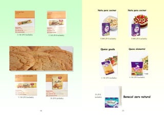 Nata para cocinar

2.15€ (IVA incluido)

Nata para cocinar

2.15€ (IVA incluido)
0.80€ (IVA incluido)

0.80€ (IVA incluido)

Queso gouda

1.15€ (IVA incluido)

2.15€ (IVA incluido)

2€ (IVA incluido)

16

Queso elemental

1.15€ (IVA incluido)

2€ (IVA
incluido)

Benecol zero natural

23

 