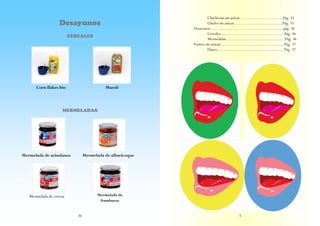 Chucherías sin azúcar………………………….Pág. 35
Chicles sin azúcar……………………………..Pág. 35
Desayunos……………………………………………..pág. 36
Cereales……………………………………….Pág. 36
Mermeladas…………………………….……...Pág. 36
Postres sin azúcar……………………………………….Pág. 37
Flanes…………………………………..……. Pág. 37

Desayunos
CEREALES

Corn flakes bio

Muesli

MERMELADAS

Mermelada de arándanos

Mermelada de albaricoque

Mermelada de
frambuesa

Mermelada de cereza

36

3

 