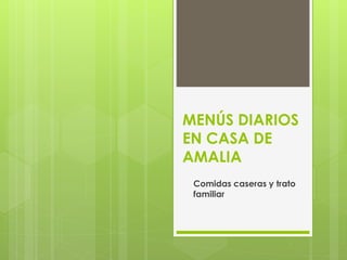 MENÚS DIARIOS
EN CASA DE
AMALIA
Comidas caseras y trato
familiar
 