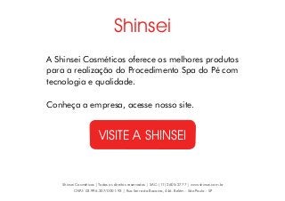 A Shinsei Cosméticos oferece os melhores produtos
para a realização do Procedimento Spa do Pé com
tecnologia e qualidade.
...