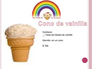 Contiene: 
_ 1 bola de helado de vainilla 
Servido: en un cono 
$ 700 
 