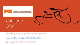 Catalogo 
2014 
Muebles y Equipos para Oficina de Querétaro 
www.mueblesyequiposparaoficina.com 
Tels.: (442) 2 12 89 53 y 212 40 54 
 