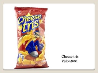 Cheese tris 
Valor:800 
 