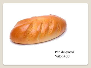 Pan de queso 
Valor:400 
 