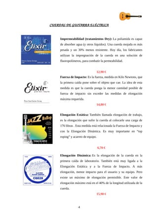 CUERDAS DE GUITARRA ELÉCTRICA
Impermeabilidad (tratamientos Dry): La poliamida es capaz
de absorber agua (y otros líquidos). Una cuerda mojada es más
pesada y un 30% menos resistente. Hoy día, los fabricantes
utilizan la impregnación de la cuerda en una solución de
fluoropolímeros, para combatir la permeabilidad.
12,90 €
Fuerza de Impacto: Es la fuerza, medida en Kilo Newtons, que
la primera caída pone sobre el objeto que cae. La idea de esta
medida es que la cuerda ponga la menor cantidad posible de
fuerza de impacto sin exceder las medidas de elongación
máxima requerida.
14,80 €
Elongación Estática: También llamada elongación de trabajo,
es la elongación que sufre la cuerda al colocarle una carga de
176 libras . Esta medida está relacionada la Fuerza de Impacto y
con la Elongación Dinámica. Es muy importante en “top
roping” y acarreo de equipo.
6,70 €
Elongación Dinámica: Es la elongación de la cuerda en la
primera caída de laboratorio. También está muy ligada a la
Elongación Estática y a la Fuerza de Impacto. A más
elongación, menor impacto para el usuario y su equipo. Pero
existe un máximo de elongación permisible. Este valor de
elongación máximo está en el 40% de la longitud utilizada de la
cuerda.
15,90 €
4
 