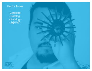 Hector Torres
-Catalogo-
- Catalog -
- Katalog -
- カタログ -
 