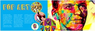 El arte pop (Pop
Art) fue un importan-
te movimiento artístico
del siglo XX que se
caracteriza por el
empleo de imágenes de
la cultura popular
tomadas de los medios
de
comunicación, tales
como anuncios publi-
citarios, comic books,
objetos culturales
«mundanos» y del
mundo del cine. El arte
pop, como la música
pop, buscaba utilizar
imágenes populares en
oposición a la elitis-
ta cultura existente
en las Bellas Artes,
separándolas de su
POP ART
contexto y aislándo-
las o combinándolas
con otras, además de
resaltar el aspecto
banal o kitsch de al-
gún elemento cultural,
a menudo a través del
uso de la ironía.
 