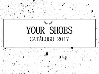 YOUR SHOES
CATÁLOGO 2017
 