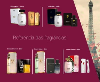 Apple Flower – 100ml
First ONE – 100mlGlazze Paris – 100ml
Referência das fragrâncias
Mount Green – 25mlClassic Discreet – 25ml
 