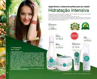 1. Reestruturação dos fios;
2. Hidratação Intensiva; 3. Os nutrientes revitalizam os fios, combatendo
o envelhecimento precoce; 4. Devolve 100% das vitaminas e a querati-
na da fibra capilar em uma única aplicação; 5. Recupera os fios dani-
ficados por química e poluição ambiental; 6. Protege e prolonga a cor
evitando o ressecamento causado pela química; 7. Recupera a força,
maciez e prolonga o efeito liso dos fios; 8. Faz a blindagem dos fios,
protege contra as agressões do sal, cloro e do sol; 9. O fim do frizz,
cabelos hidratados protegendo as cutículas da umidade; 10. Cabelos
mais soltos, viçosos, hidratados com brilho e um balanço natural; 11.
Devolve a umidade natural aos seus Cabelos; 12. Sem adição de sal; 13.
Age nas áreas mais porosas dos fios; 14. Sela as cutículas e forma um
filme protetor devolvendo a saúde de seus cabelos; 15. Potencializador
intenso da hidratação
16. Efeito revitalizante e cicatrizante; 17. Rico em sais minerais como
zinco, cálcio, potássio, alumínio e ferro
6
HIDRATAÇÃO
!
Cabelos
Argila Branca o tratamento perfeito para seu cabelo!
Shampoo
Argila Branca - 300ml
Shampoo - 300ml
Máscara - 300g
Máscara
Argila Branca - 300g
Bisnaga Máscara
Argila Branca - 100g
Repair
Argila Branca - 120g
Kit Argila Branca
R$ 99,99
R$ 49,99
R$ 59,99
R$ 69,99
R$ 19,99
Hidratação Intensiva
Argila Branca é uma Terapia capilar no seguimento de hidratação intensiva, muito eficaz, pois os
cabelos vão ganhando nutrientes a cada aplicação.
A hidratação intensiva é uma forma de tratamento de dentro para fora.
Os fios se reconstroem com o constante uso da Argila Branca, que contemplam nutrientes adicio-
nais em relação aos outros tipos de hidratação, contendo ingredientes naturais em sua fórmula.
PARA TODOS OS TIPOS DE CABELOS.
17 benefícios
em 1 só kit
Mais informações e vídeos no site: www.adlux.com.br
406
041
041
042
042
044
044043
043
 
