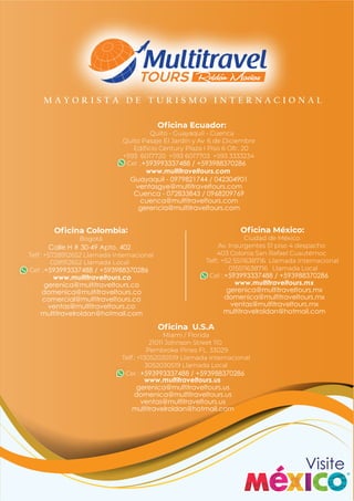 Visite
M A Y O R I S T A D E T U R I S M O I N T E R N A C I O N A L
+593993337488 / +593988370286
gerenica@multitraveltours.mx
domenica@multitraveltours.mx
ventas@multitraveltours.mx
multitravelroldan@hotmail.com
www.multitraveltours.mx
Calle H # 30-49 Apto. 402
+593993337488 / +593988370286
gerenica@multitraveltours.co
domenica@multitraveltours.co
comercial@multitraveltours.co
ventas@multitraveltours.co
multitravelroldan@hotmail.com
www.multitraveltours.co
+593993337488 / +593988370286
Guayaquil - 0979821744 / 042304901
ventasgye@multitraveltours.com
Cuenca - 072833843 / 0968209769
cuenca@multitraveltours.com
gerencia@multitraveltours.com
www.multitraveltours.com
+593993337488 / +593988370286
gerenica@multitraveltours.us
domenica@multitraveltours.us
ventas@multitraveltours.us
multitravelroldan@hotmail.com
www.multitraveltours.us
 