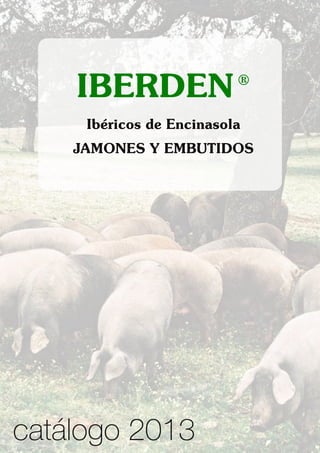 IBERDEN®
Ibéricos de Encinasola
JAMONES Y EMBUTIDOS
catálogo 2013
 